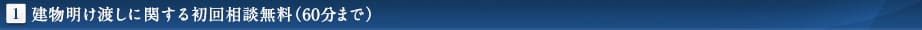 1.建物明け渡しに関する初回相談無料（60分まで）